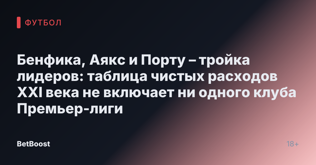 Бенфика, Аякс и Порту – тройка лидеров: таблица чистых расходов XXI века не включает ни одного клуба Премьер-лиги