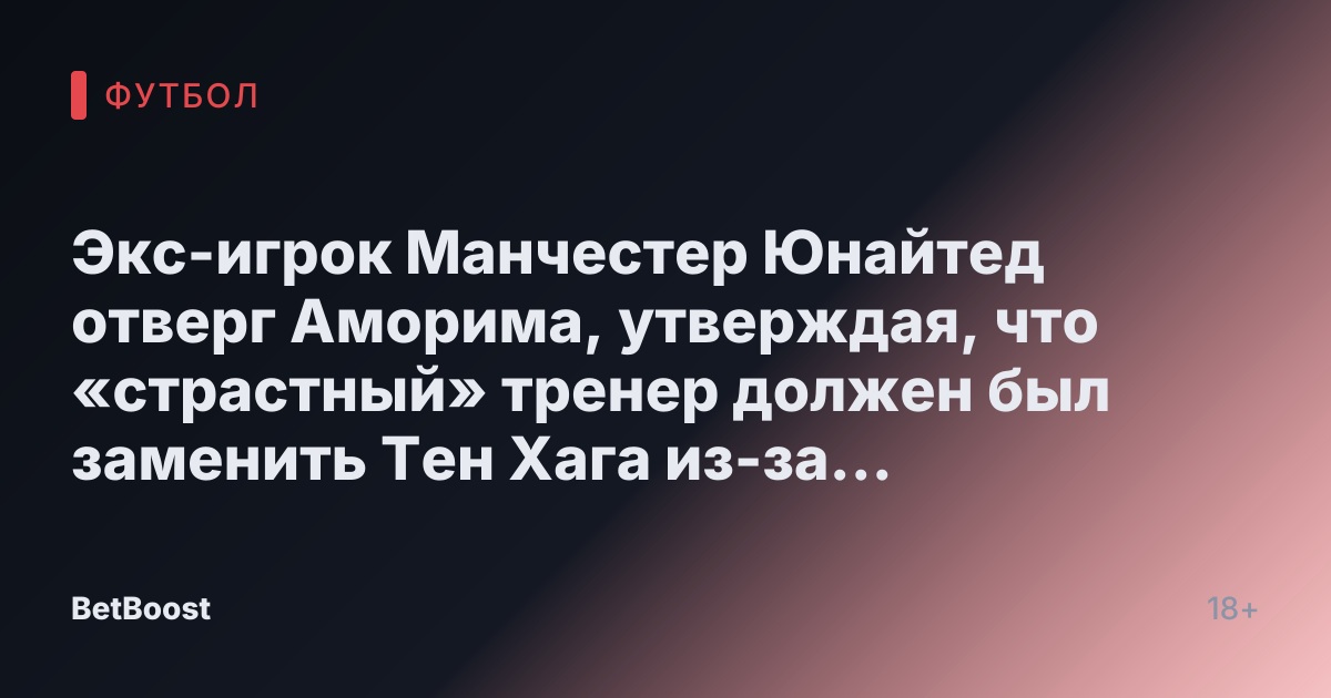 Экс-игрок Манчестер Юнайтед отверг Аморима, утверждая, что «страстный» тренер должен был заменить Тен Хага из-за «серьезного» фактора.