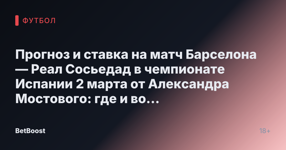 Прогноз и ставка на матч Барселона — Реал Сосьедад в чемпионате Испании 2 марта от Александра Мостового: где и во сколько смотреть трансляцию Ла Лиги, результаты и потенциальный победитель.