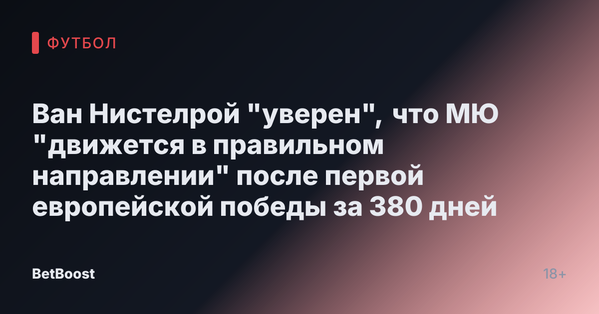 Ван Нистелрой "уверен", что МЮ "движется в правильном направлении" после первой европейской победы за 380 дней