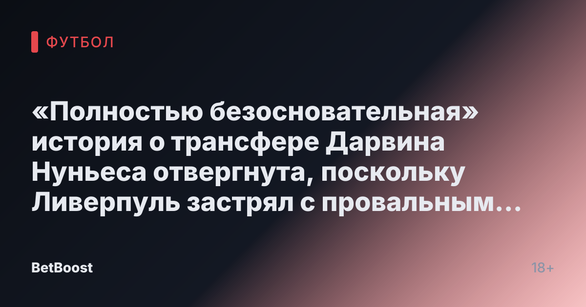 «Полностью безосновательная» история о трансфере Дарвина Нуньеса отвергнута, поскольку Ливерпуль застрял с провальным игроком за £70 млн