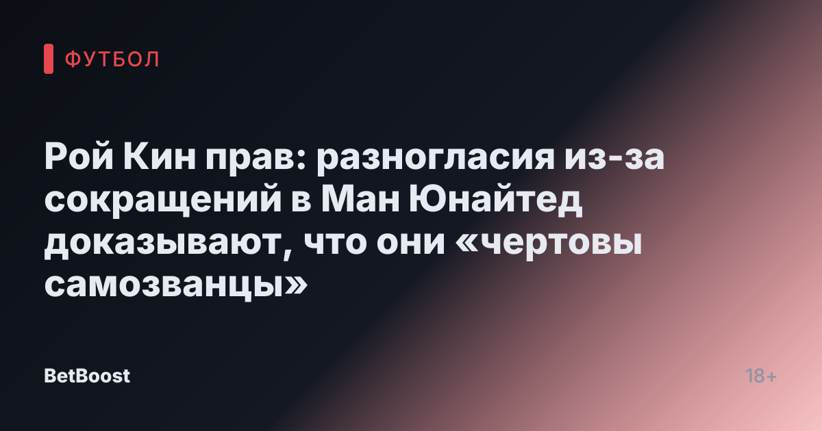 Рой Кин прав: разногласия из-за сокращений в Ман Юнайтед доказывают, что они «чертовы самозванцы»