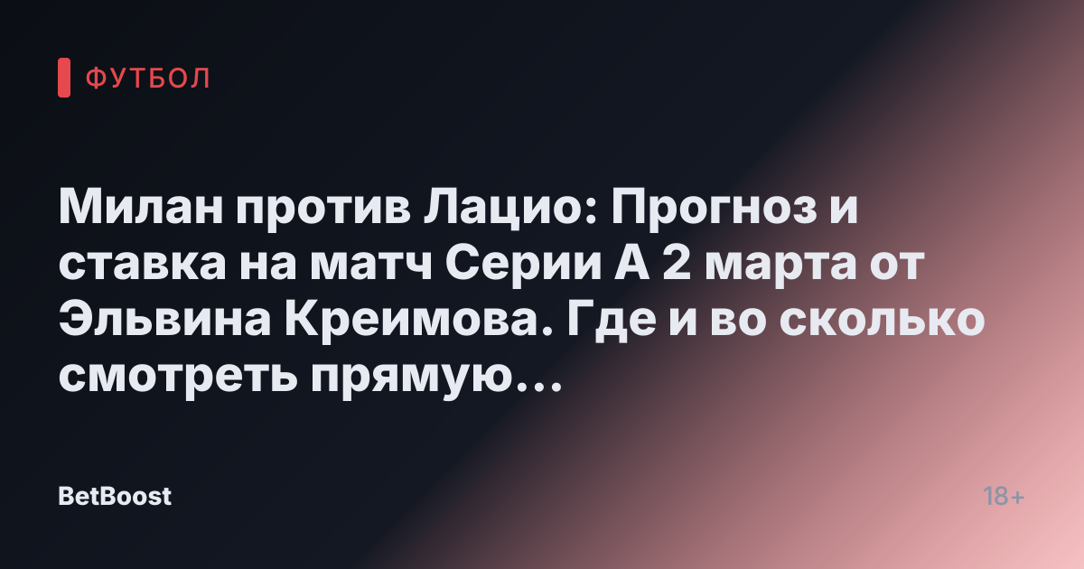 Милан против Лацио: Прогноз и ставка на матч Серии А 2 марта от Эльвина Креимова. Где и во сколько смотреть прямую трансляцию, результаты и кто станет победителем?