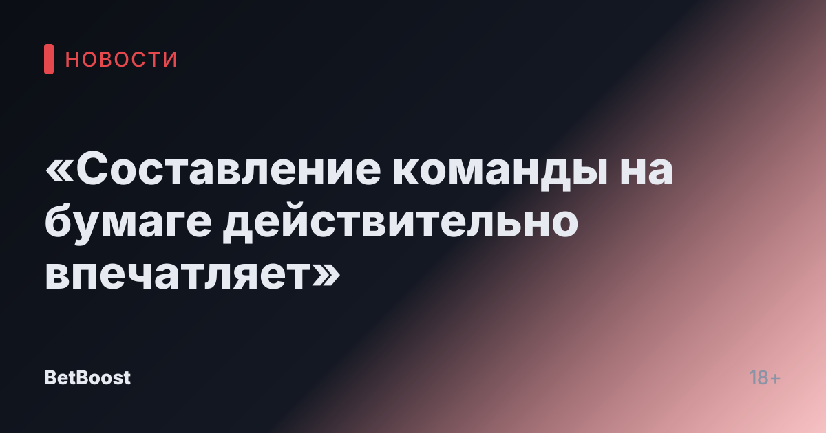 «Составление команды на бумаге действительно впечатляет»