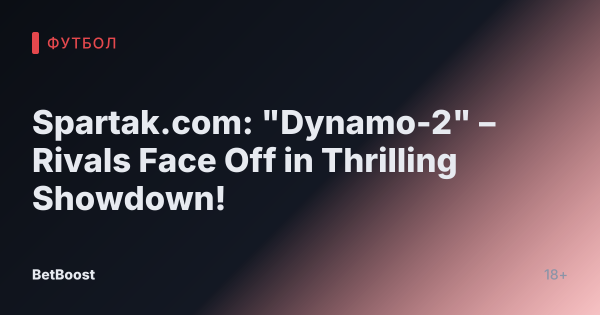 Spartak.com: "Dynamo-2" – Rivals Face Off in Thrilling Showdown!