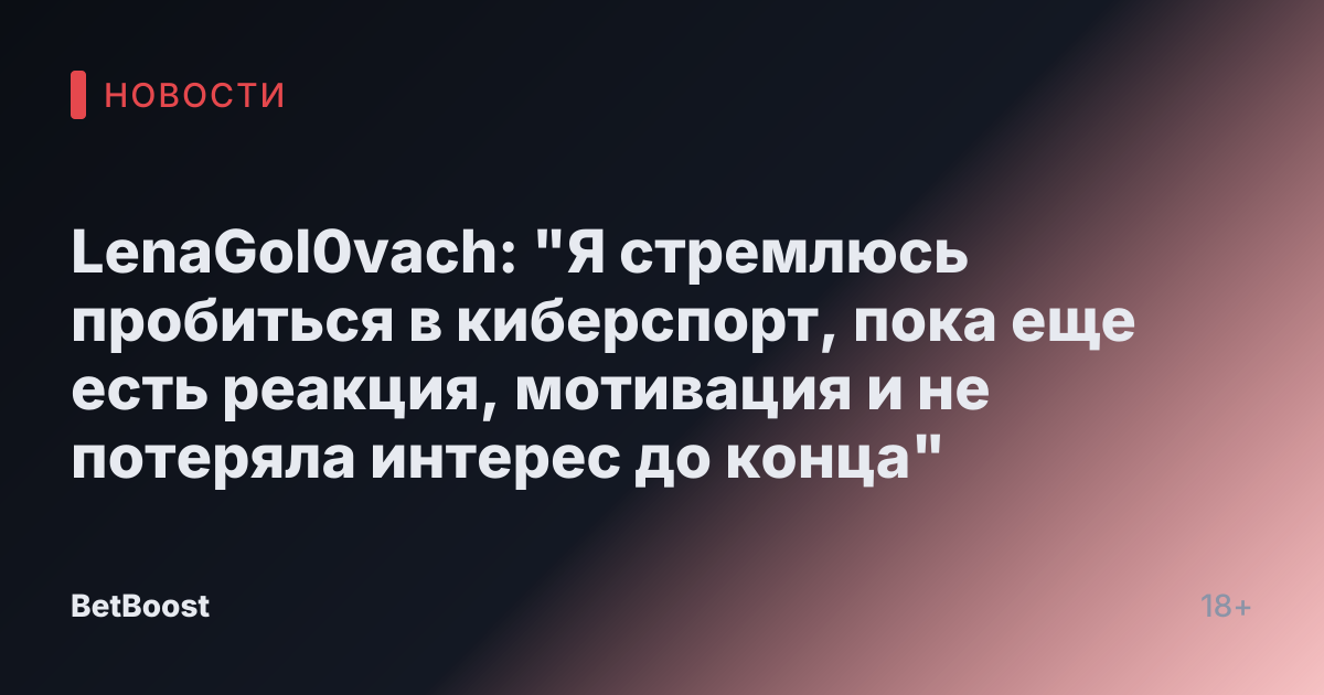 LenaGol0vach: "Я стремлюсь пробиться в киберспорт, пока еще есть реакция, мотивация и не потеряла интерес до конца"
