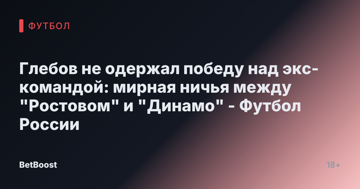 Глебов не одержал победу над экс-командой: мирная ничья между "Ростовом" и "Динамо" - Футбол России
