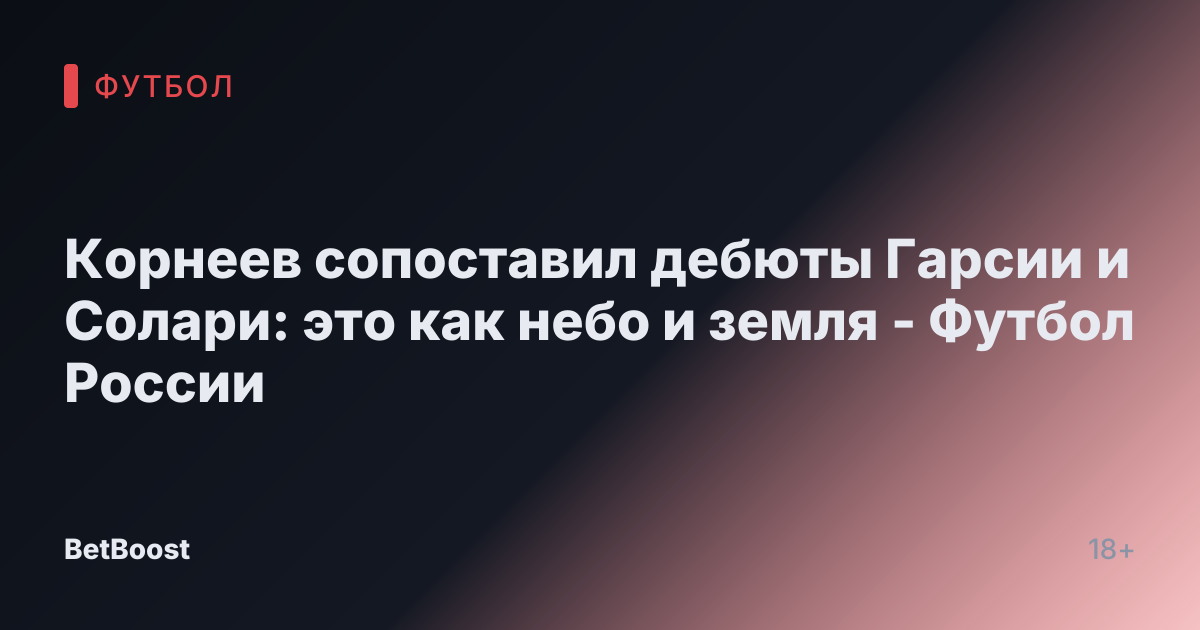 Корнеев сопоставил дебюты Гарсии и Солари: это как небо и земля - Футбол России