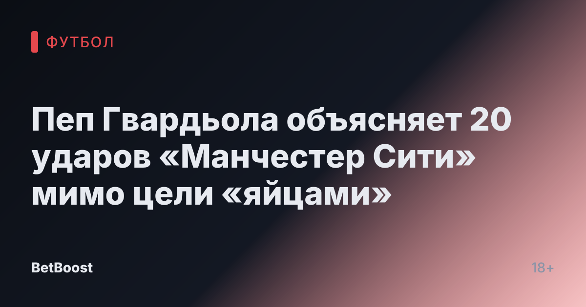 Пеп Гвардьола объясняет 20 ударов «Манчестер Сити» мимо цели «яйцами»