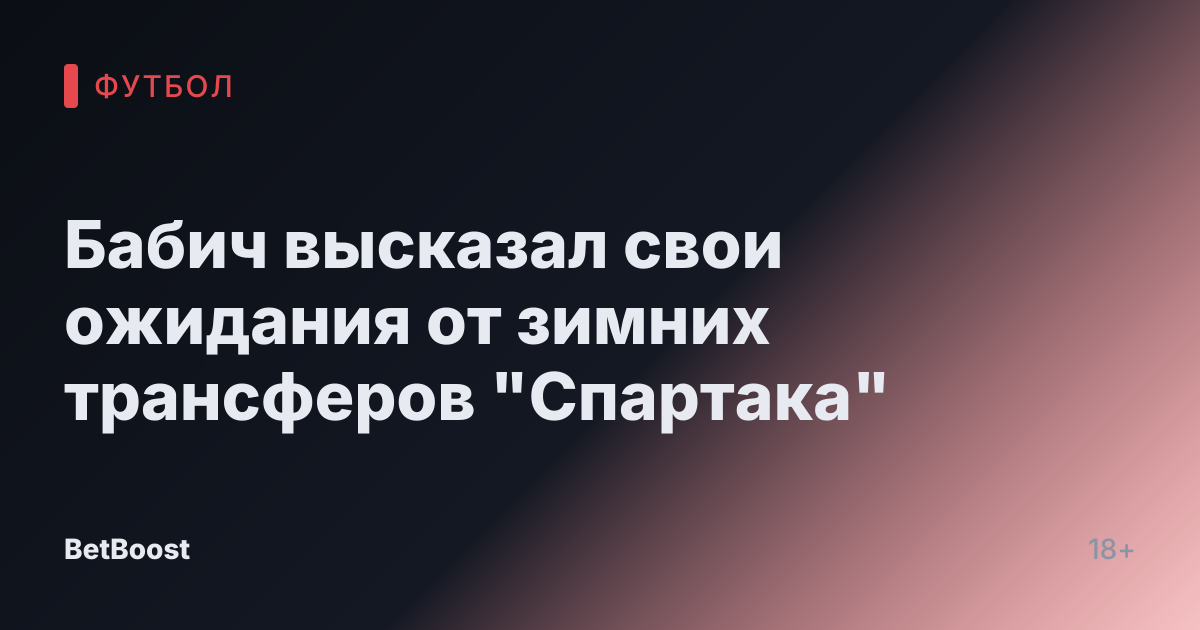 Бабич высказал свои ожидания от зимних трансферов "Спартака"