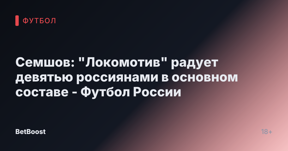 Семшов: "Локомотив" радует девятью россиянами в основном составе - Футбол России