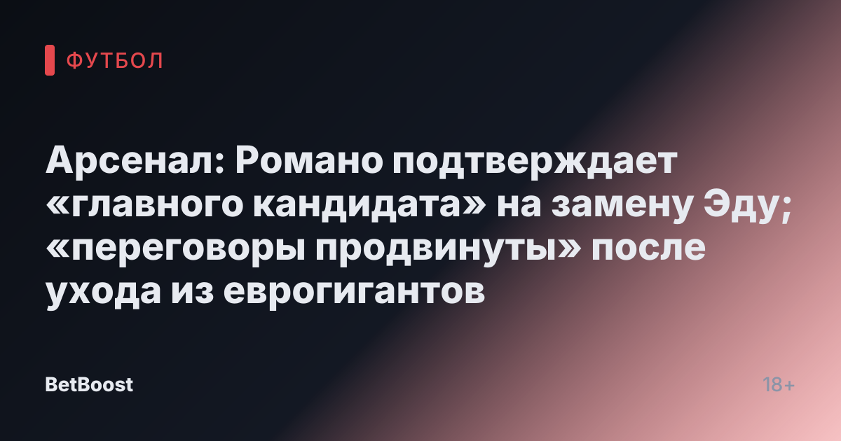 Арсенал: Романо подтверждает «главного кандидата» на замену Эду; «переговоры продвинуты» после ухода из еврогигантов