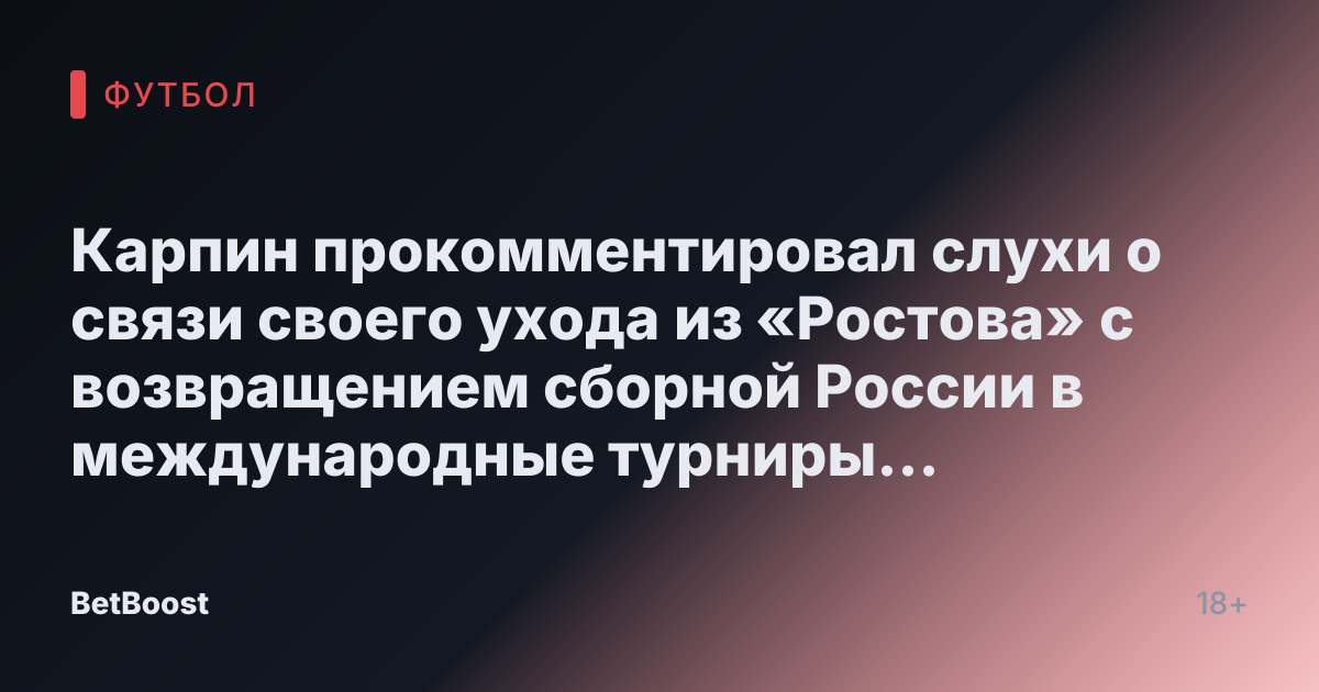 Карпин прокомментировал слухи о связи своего ухода из «Ростова» с возвращением сборной России в международные турниры - Новости Футбола