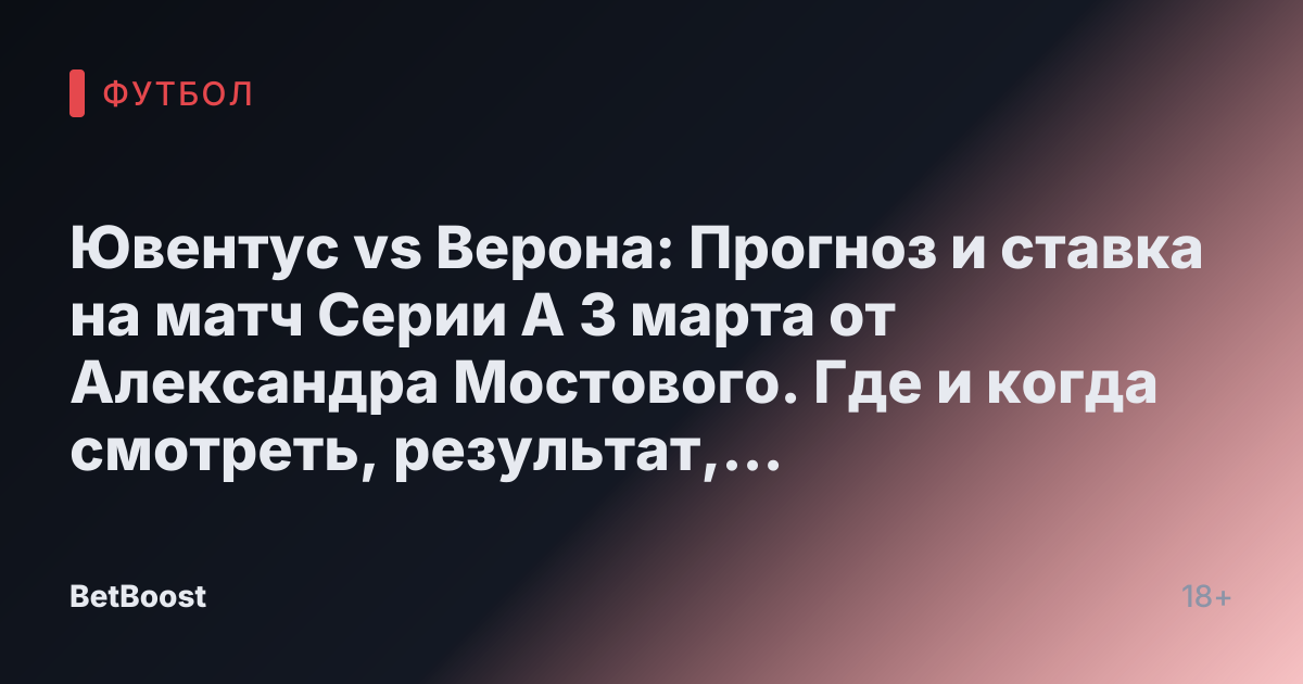Ювентус vs Верона: Прогноз и ставка на матч Серии А 3 марта от Александра Мостового. Где и когда смотреть, результат, кто победит и возможный счет.
