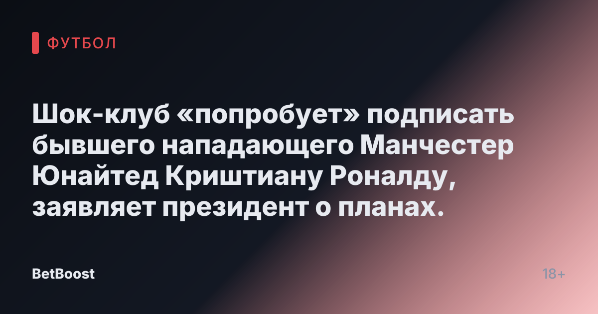 Шок-клуб «попробует» подписать бывшего нападающего Манчестер Юнайтед Криштиану Роналду, заявляет президент о планах.