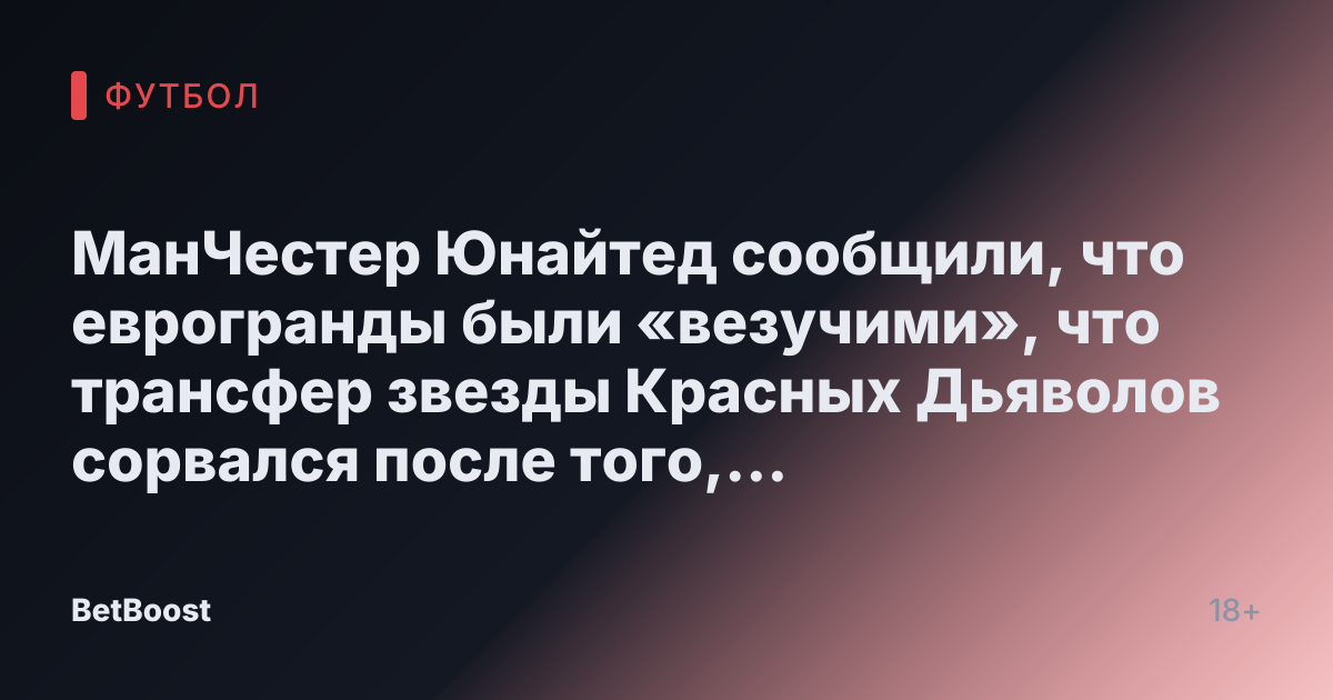 МанЧестер Юнайтед сообщили, что еврогранды были «везучими», что трансфер звезды Красных Дьяволов сорвался после того, как «избежали шутки»