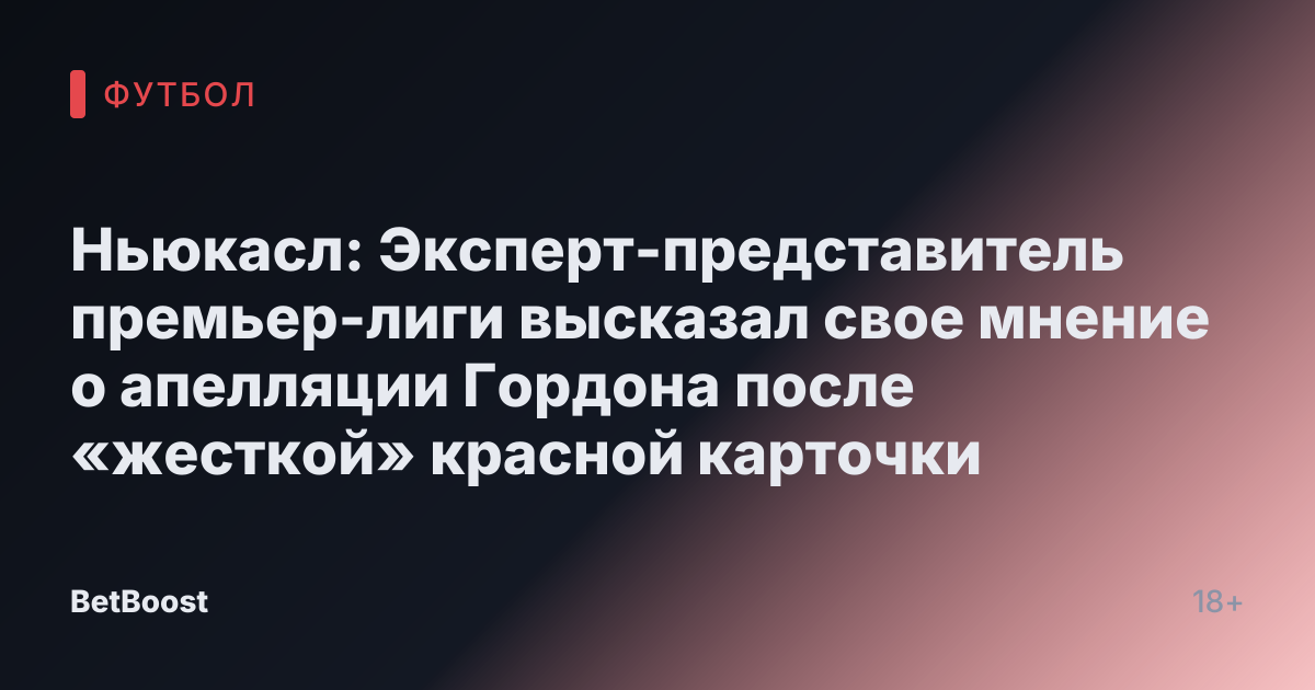 Ньюкасл: Эксперт-представитель премьер-лиги высказал свое мнение о апелляции Гордона после «жесткой» красной карточки