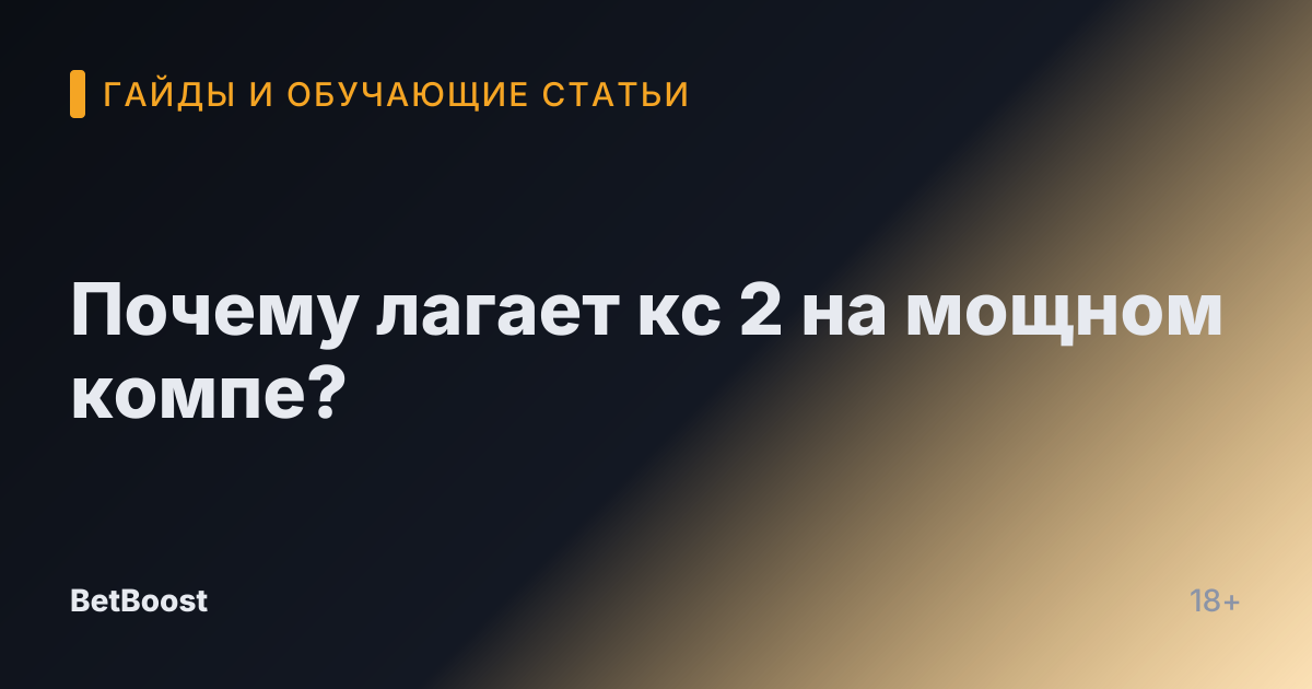 Почему лагает кс 2 на мощном компе?