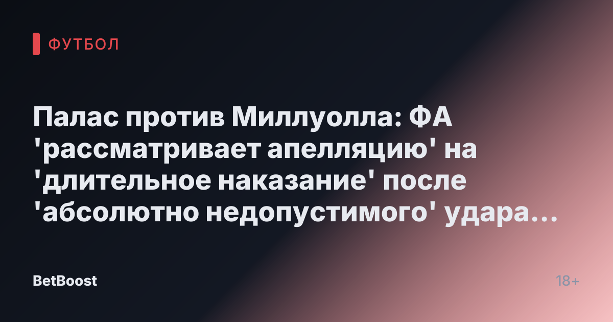 Палас против Миллуолла: ФА 'рассматривает апелляцию' на 'длительное наказание' после 'абсолютно недопустимого' удара по Матете
