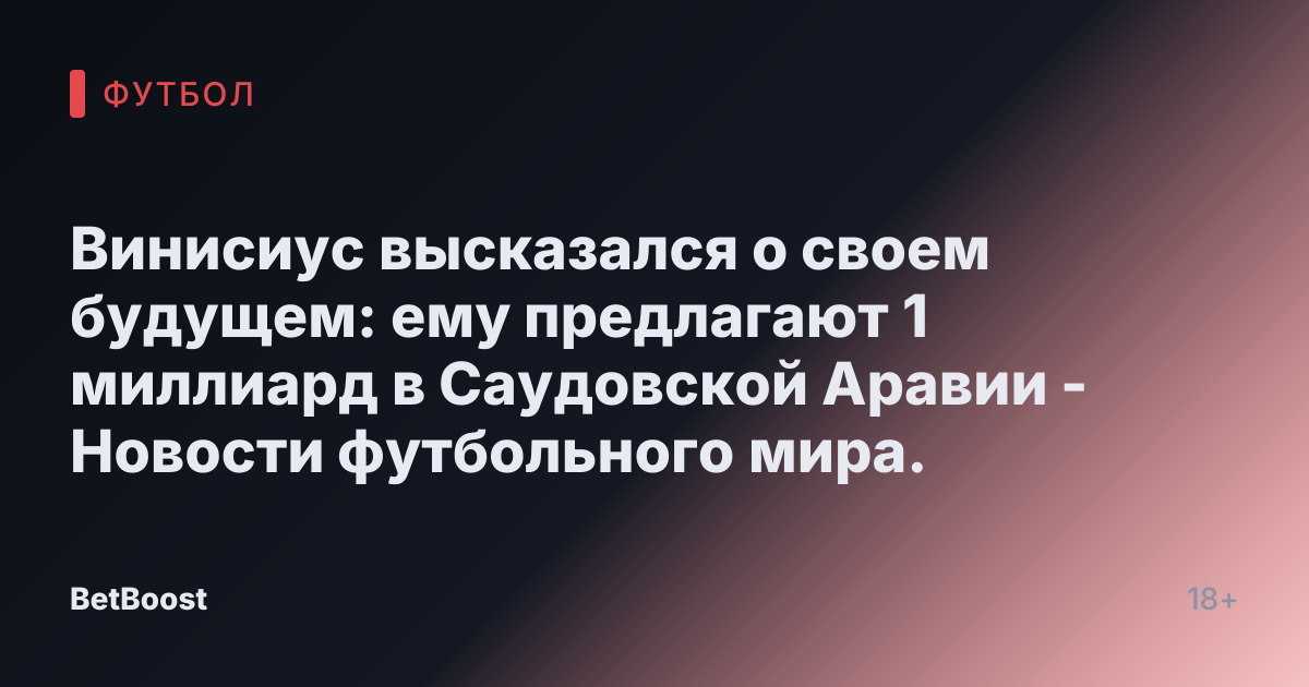 Винисиус высказался о своем будущем: ему предлагают 1 миллиард в Саудовской Аравии - Новости футбольного мира.