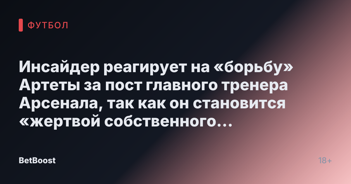 Инсайдер реагирует на «борьбу» Артеты за пост главного тренера Арсенала, так как он становится «жертвой собственного успеха»