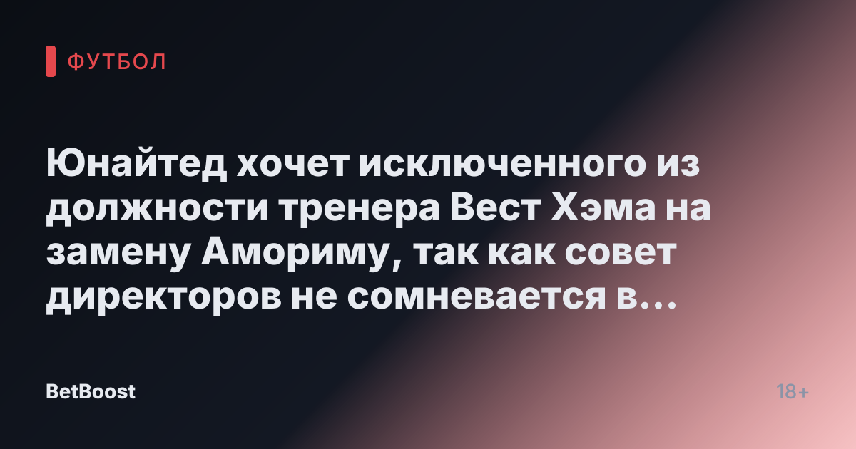 Юнайтед хочет исключенного из должности тренера Вест Хэма на замену Амориму, так как совет директоров не сомневается в трех кандидатах