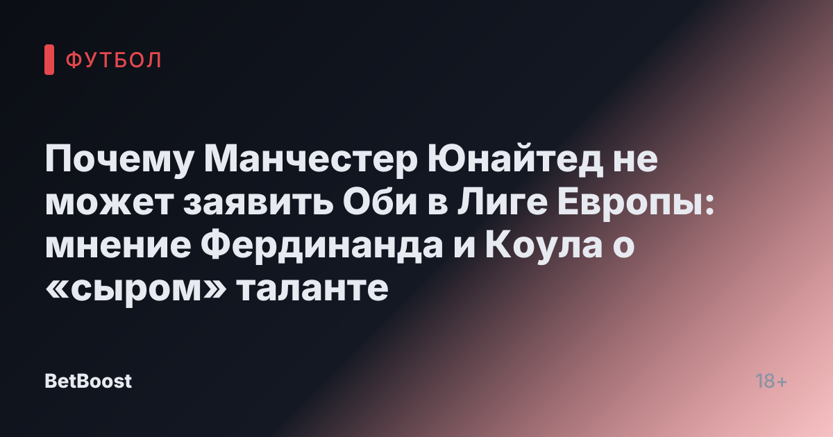 Почему Манчестер Юнайтед не может заявить Оби в Лиге Европы: мнение Фердинанда и Коула о «сыром» таланте