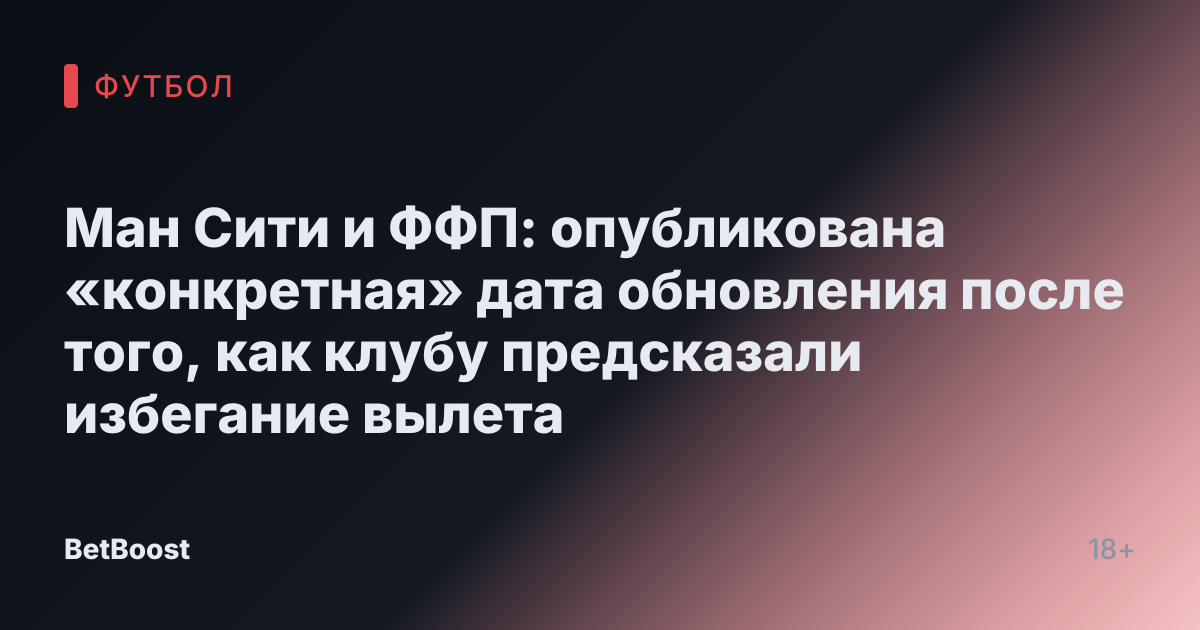 Ман Сити и ФФП: опубликована «конкретная» дата обновления после того, как клубу предсказали избегание вылета