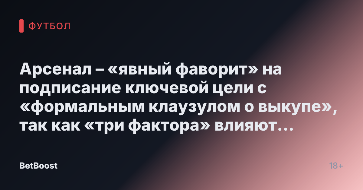 Арсенал – «явный фаворит» на подписание ключевой цели с «формальным клаузулом о выкупе», так как «три фактора» влияют на сумму трансфера