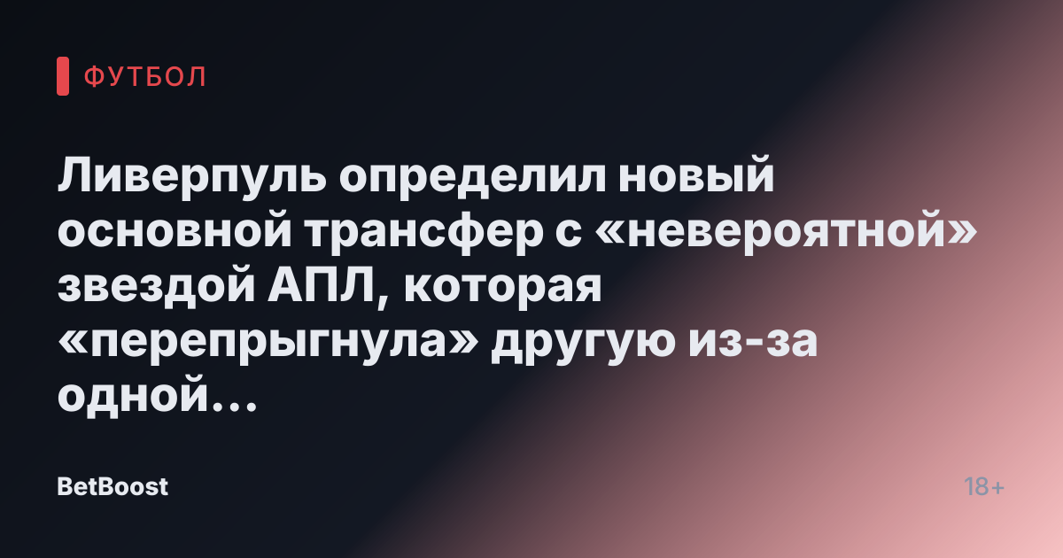 Ливерпуль определил новый основной трансфер с «невероятной» звездой АПЛ, которая «перепрыгнула» другую из-за одной проблемы