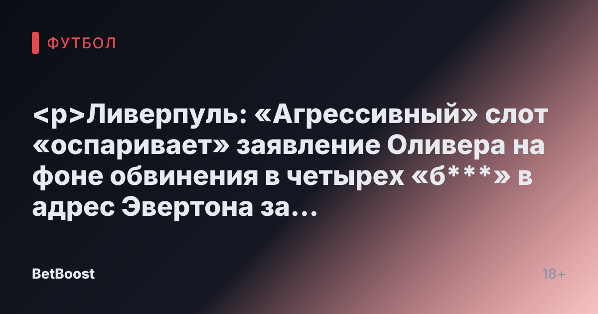 <p>Ливерпуль: «Агрессивный» слот «оспаривает» заявление Оливера на фоне обвинения в четырех «б***» в адрес Эвертона за красную карточку.</p>