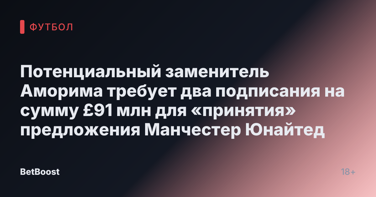 Потенциальный заменитель Аморима требует два подписания на сумму £91 млн для «принятия» предложения Манчестер Юнайтед