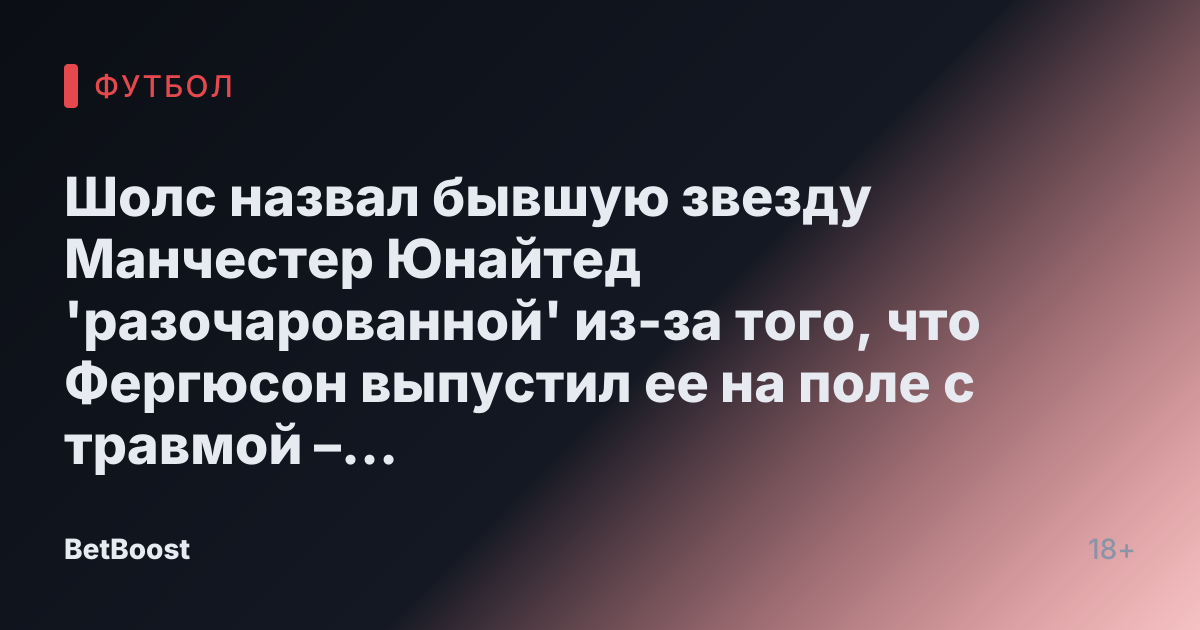 Шолс назвал бывшую звезду Манчестер Юнайтед 'разочарованной' из-за того, что Фергюсон выпустил ее на поле с травмой – 'это не закончилось хорошо'