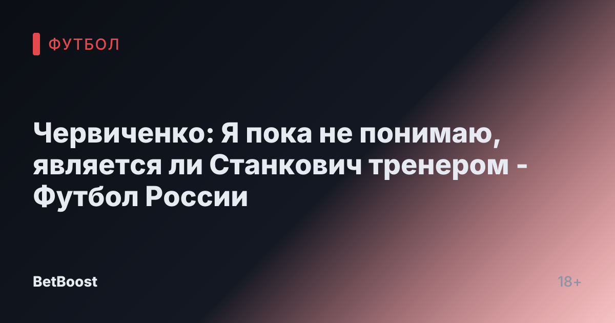 Червиченко: Я пока не понимаю, является ли Станкович тренером - Футбол России