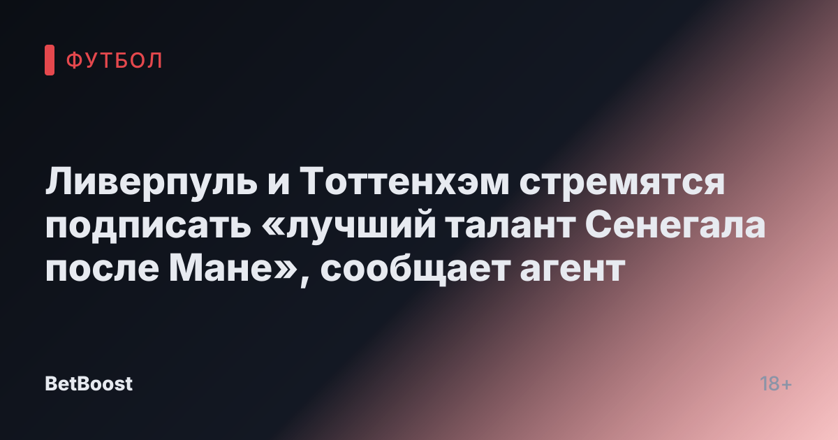 Ливерпуль и Тоттенхэм стремятся подписать «лучший талант Сенегала после Мане», сообщает агент