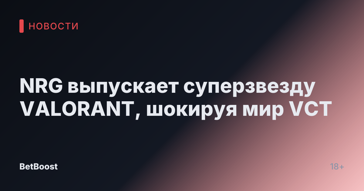 NRG выпускает суперзвезду VALORANT, шокируя мир VCT