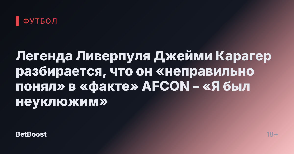 Легенда Ливерпуля Джейми Карагер разбирается, что он «неправильно понял» в «факте» AFCON – «Я был неуклюжим»