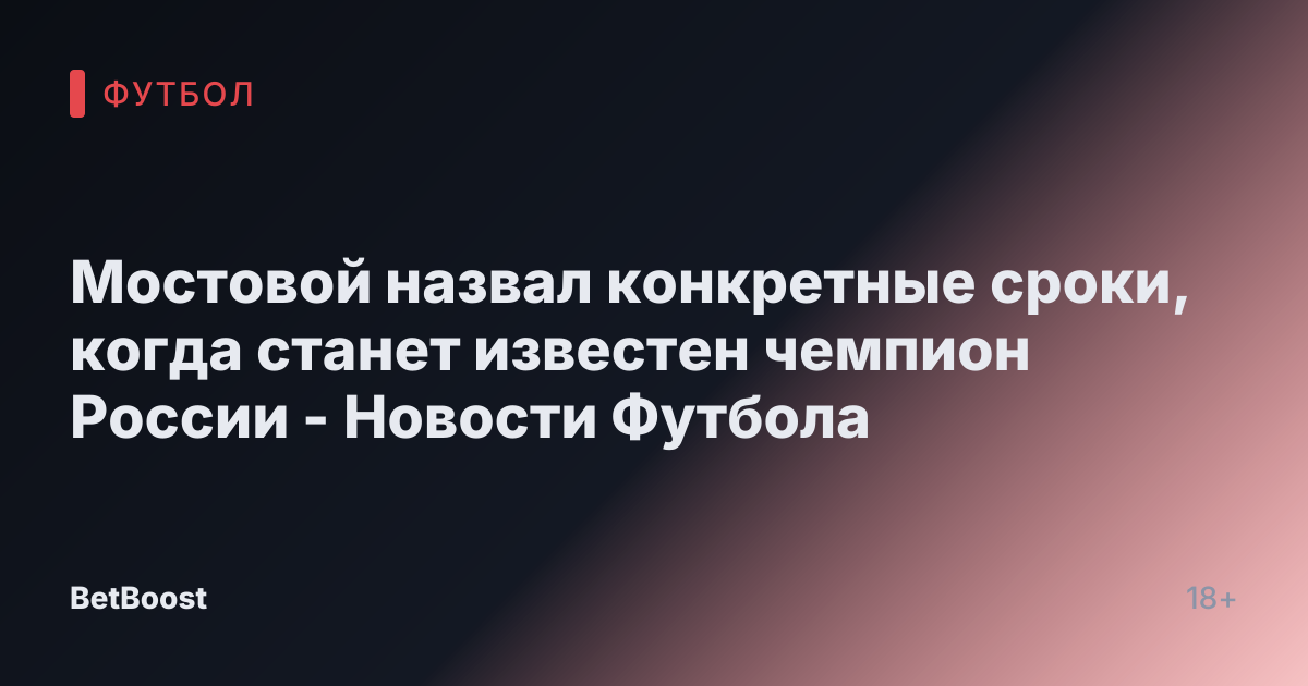 Мостовой назвал конкретные сроки, когда станет известен чемпион России - Новости Футбола