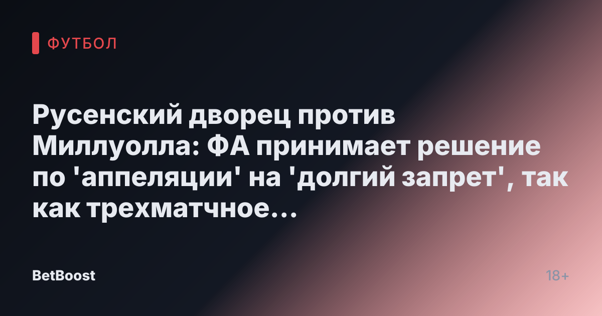 Русенский дворец против Миллуолла: ФА принимает решение по 'аппеляции' на 'долгий запрет', так как трехматчное 'наказание является недостаточным'