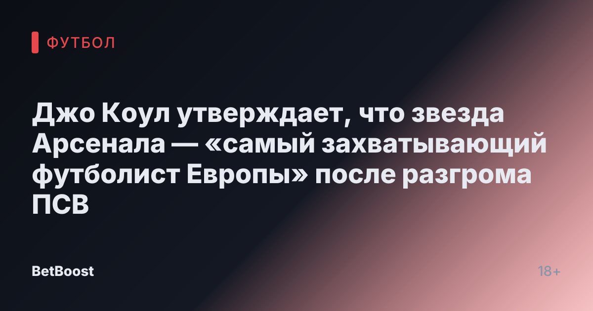 Джо Коул утверждает, что звезда Арсенала — «самый захватывающий футболист Европы» после разгрома ПСВ