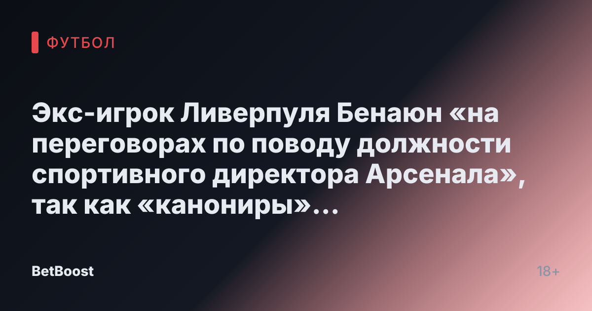 Экс-игрок Ливерпуля Бенаюн «на переговорах по поводу должности спортивного директора Арсенала», так как «канониры» ищут замену Эду.