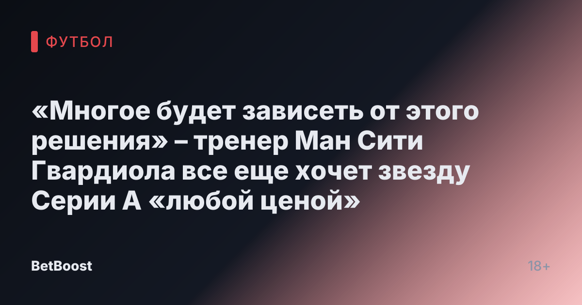 «Многое будет зависеть от этого решения» – тренер Ман Сити Гвардиола все еще хочет звезду Серии А «любой ценой»