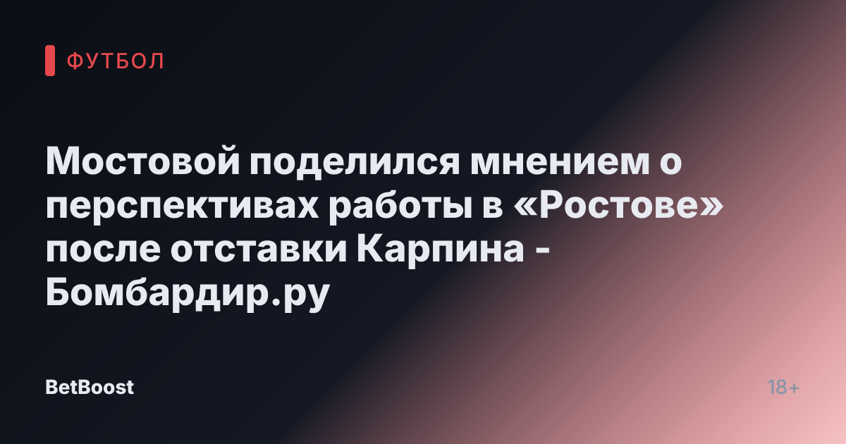 Мостовой поделился мнением о перспективах работы в «Ростове» после отставки Карпина - Бомбардир.ру