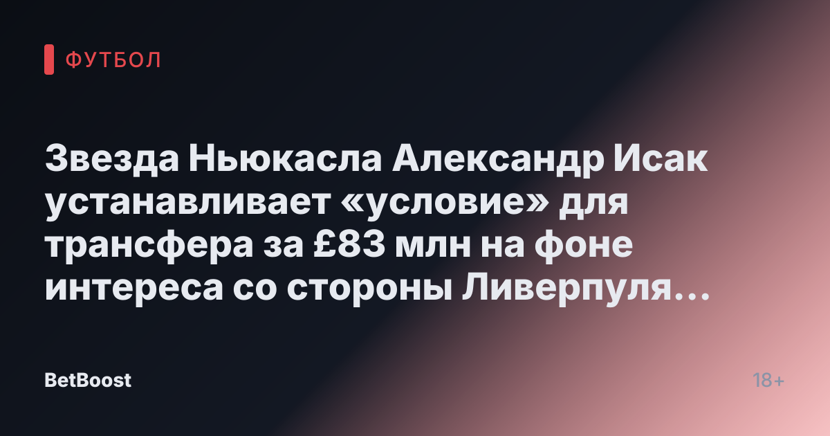 Звезда Ньюкасла Александр Исак устанавливает «условие» для трансфера за £83 млн на фоне интереса со стороны Ливерпуля и Арсенала
