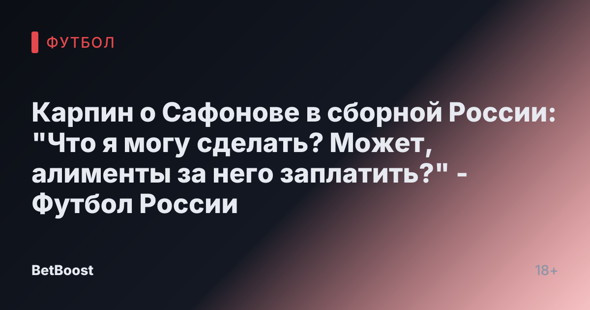 Карпин о Сафонове в сборной России: "Что я могу сделать? Может, алименты за него заплатить?" - Футбол России