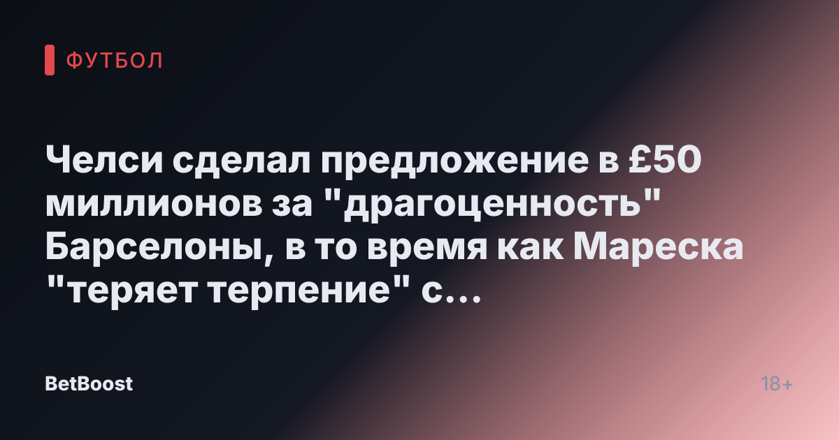 Челси сделал предложение в £50 миллионов за "драгоценность" Барселоны, в то время как Мареска "теряет терпение" с звездой "синих"