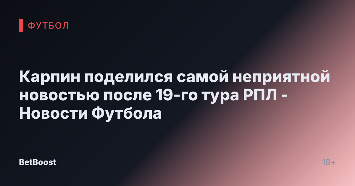 Карпин поделился самой неприятной новостью после 19-го тура РПЛ - Новости Футбола