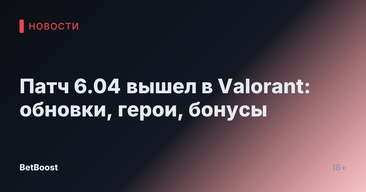 Патч 6.04 вышел в Valorant: обновки, герои, бонусы