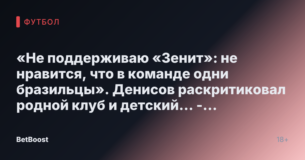 «Не поддерживаю «Зенит»: не нравится, что в команде одни бразильцы». Денисов раскритиковал родной клуб и детский... - СПОРТ-ЭКСПРЕСС
