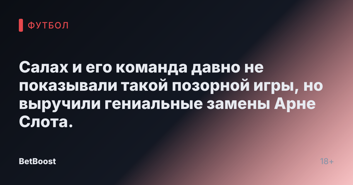 Салах и его команда давно не показывали такой позорной игры, но выручили гениальные замены Арне Слота.